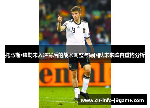 托马斯·穆勒未入选背后的战术调整与德国队未来阵容重构分析