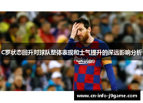 C罗状态回升对球队整体表现和士气提升的深远影响分析