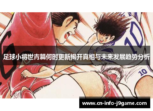 足球小将世青篇何时更新揭开真相与未来发展趋势分析