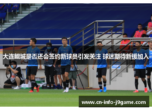 大连鲲城是否还会签约新球员引发关注 球迷期待新援加入