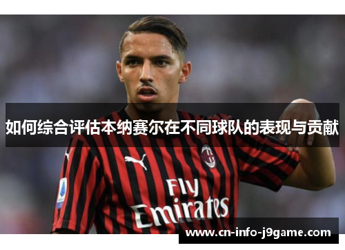 如何综合评估本纳赛尔在不同球队的表现与贡献