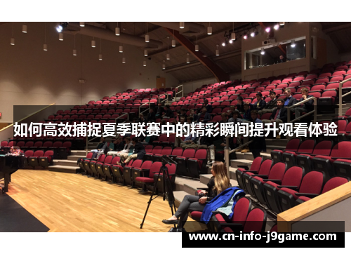 如何高效捕捉夏季联赛中的精彩瞬间提升观看体验