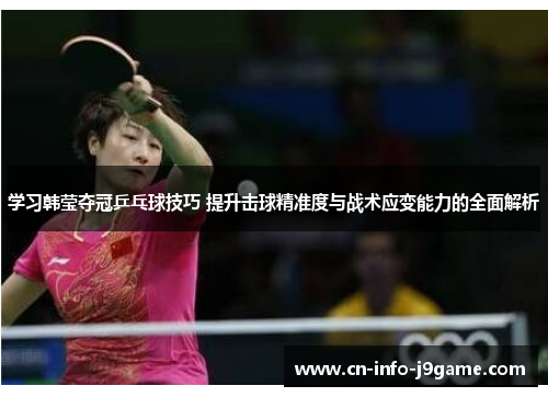 学习韩莹夺冠乒乓球技巧 提升击球精准度与战术应变能力的全面解析