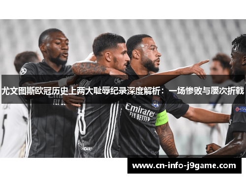 尤文图斯欧冠历史上两大耻辱纪录深度解析：一场惨败与屡次折戟