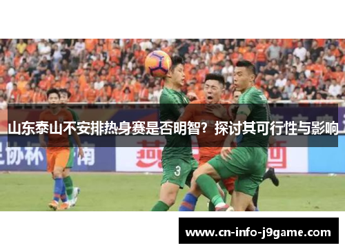 山东泰山不安排热身赛是否明智？探讨其可行性与影响