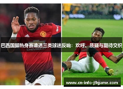 巴西国脚热身赛遭遇三类球迷反响：欢呼、质疑与期待交织