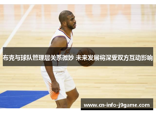 布克与球队管理层关系微妙 未来发展将深受双方互动影响