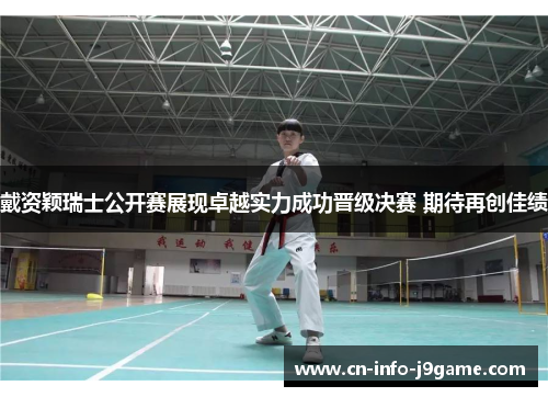 戴资颖瑞士公开赛展现卓越实力成功晋级决赛 期待再创佳绩