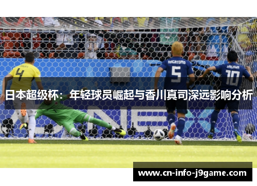 日本超级杯：年轻球员崛起与香川真司深远影响分析