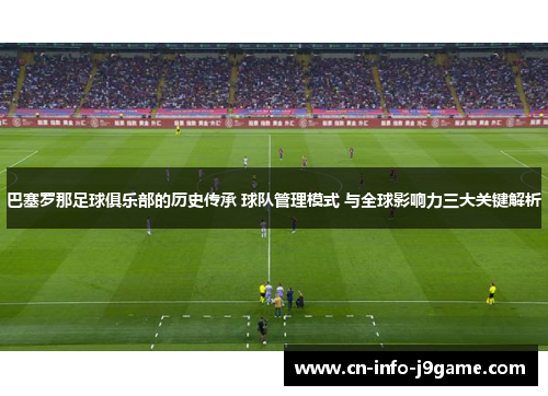 巴塞罗那足球俱乐部的历史传承 球队管理模式 与全球影响力三大关键解析
