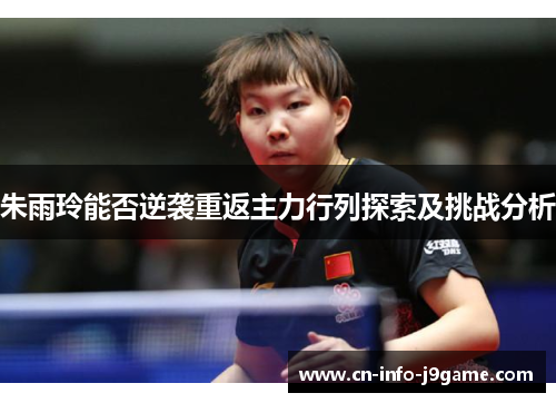 朱雨玲能否逆袭重返主力行列探索及挑战分析