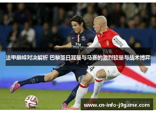 法甲巅峰对决解析 巴黎圣日耳曼与马赛的激烈较量与战术博弈 法甲巅峰对决解析 巴黎圣日耳曼与马赛的激烈较量与战术博弈