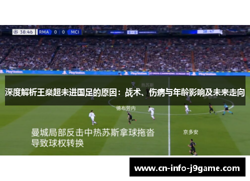 深度解析王燊超未进国足的原因:战术、伤病与年龄影响及未来走向 深度解析王燊超未进国足的原因:战术、伤病与年龄影响及未来走向