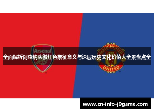 全面解析阿森纳队徽红色象征意义与深层历史文化价值大全景盘点全