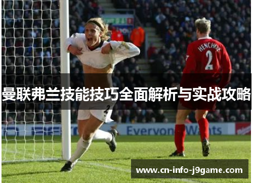 曼联弗兰技能技巧全面解析与实战攻略 曼联弗兰技能技巧全面解析与实战攻略
