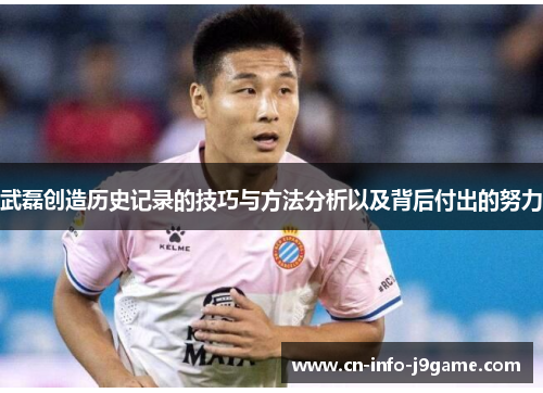 武磊创造历史记录的技巧与方法分析以及背后付出的努力 武磊创造历史记录的技巧与方法分析以及背后付出的努力