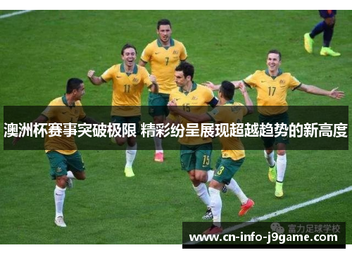 澳洲杯赛事突破极限 精彩纷呈展现超越趋势的新高度