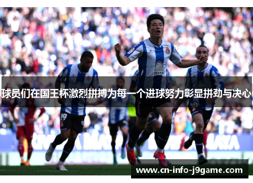 球员们在国王杯激烈拼搏为每一个进球努力彰显拼劲与决心 球员们在国王杯激烈拼搏为每一个进球努力彰显拼劲与决心