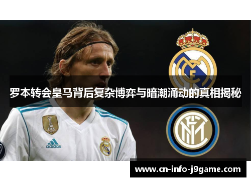 罗本转会皇马背后复杂博弈与暗潮涌动的真相揭秘