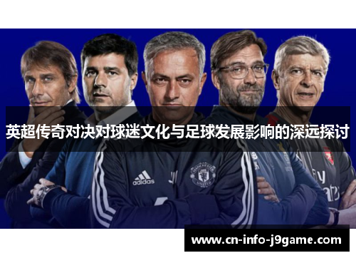 英超传奇对决对球迷文化与足球发展影响的深远探讨 英超传奇对决对球迷文化与足球发展影响的深远探讨
