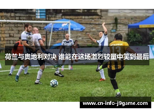 荷兰与奥地利对决 谁能在这场激烈较量中笑到最后