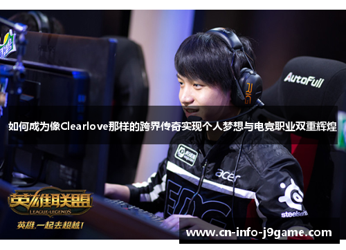 如何成为像Clearlove那样的跨界传奇实现个人梦想与电竞职业双重辉煌