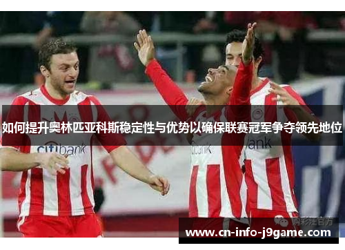 如何提升奥林匹亚科斯稳定性与优势以确保联赛冠军争夺领先地位 如何提升奥林匹亚科斯稳定性与优势以确保联赛冠军争夺领先地位