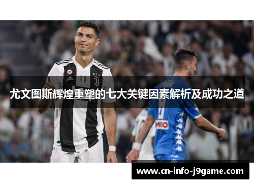 尤文图斯辉煌重塑的七大关键因素解析及成功之道