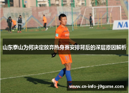 山东泰山为何决定放弃热身赛安排背后的深层原因解析 山东泰山为何决定放弃热身赛安排背后的深层原因解析