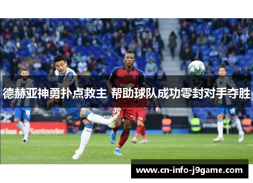 德赫亚神勇扑点救主 帮助球队成功零封对手夺胜 德赫亚神勇扑点救主 帮助球队成功零封对手夺胜