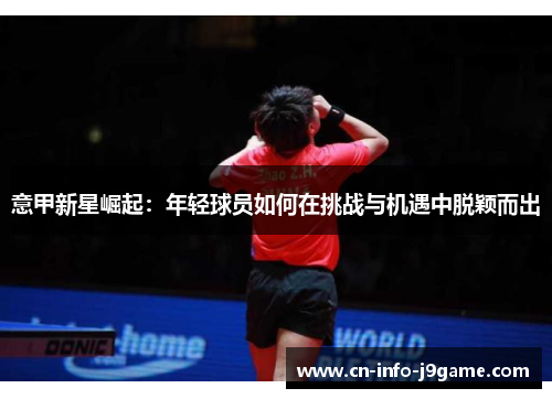 意甲新星崛起：年轻球员如何在挑战与机遇中脱颖而出