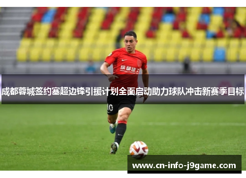 成都蓉城签约塞超边锋引援计划全面启动助力球队冲击新赛季目标