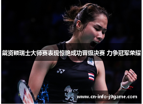 戴资颖瑞士大师赛表现惊艳成功晋级决赛 力争冠军荣耀 戴资颖瑞士大师赛表现惊艳成功晋级决赛 力争冠军荣耀