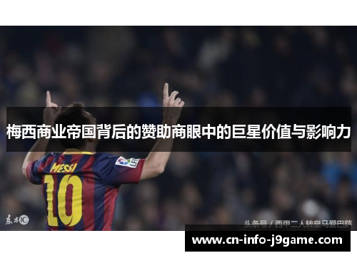 梅西商业帝国背后的赞助商眼中的巨星价值与影响力