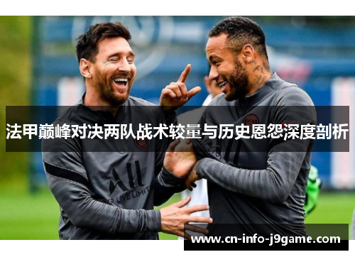法甲巅峰对决两队战术较量与历史恩怨深度剖析
