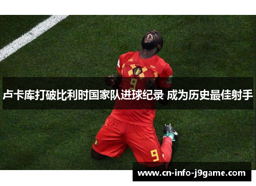 卢卡库打破比利时国家队进球纪录 成为历史最佳射手 卢卡库打破比利时国家队进球纪录 成为历史最佳射手