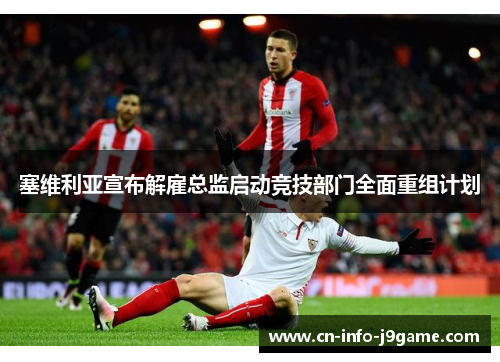 塞维利亚宣布解雇总监启动竞技部门全面重组计划