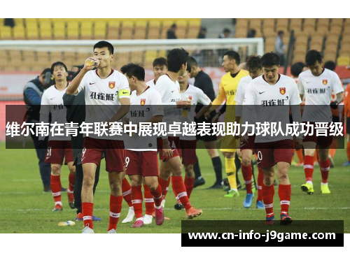 维尔南在青年联赛中展现卓越表现助力球队成功晋级