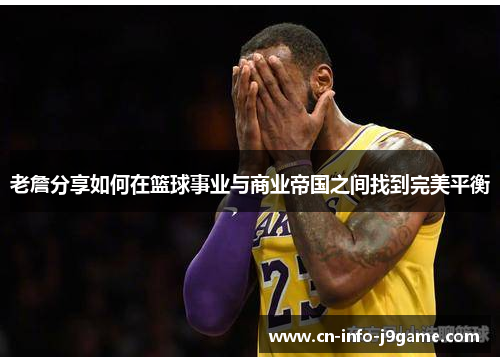 老詹分享如何在篮球事业与商业帝国之间找到完美平衡