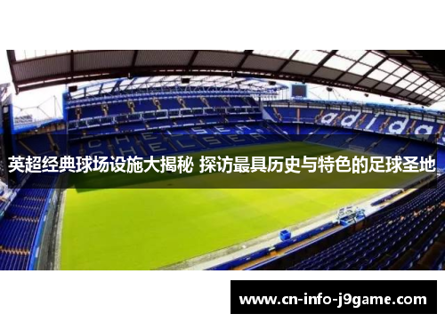 英超经典球场设施大揭秘 探访最具历史与特色的足球圣地 英超经典球场设施大揭秘 探访最具历史与特色的足球圣地