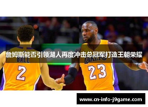 詹姆斯能否引领湖人再度冲击总冠军打造王朝荣耀 詹姆斯能否引领湖人再度冲击总冠军打造王朝荣耀