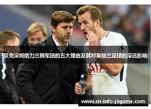 贝克汉姆助力三狮军团的五大理由及其对英格兰足球的深远影响 贝克汉姆助力三狮军团的五大理由及其对英格兰足球的深远影响
