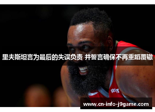 里夫斯坦言为最后的失误负责 并誓言确保不再重蹈覆辙 里夫斯坦言为最后的失误负责 并誓言确保不再重蹈覆辙