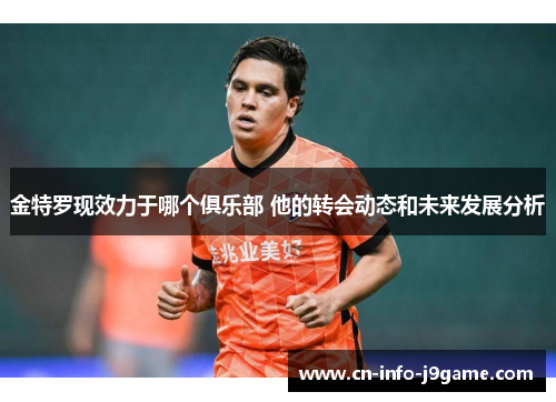 金特罗现效力于哪个俱乐部 他的转会动态和未来发展分析 金特罗现效力于哪个俱乐部 他的转会动态和未来发展分析