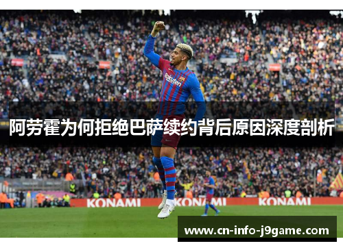 阿劳霍为何拒绝巴萨续约背后原因深度剖析 阿劳霍为何拒绝巴萨续约背后原因深度剖析